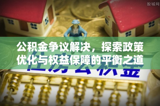 如东公积金争议解决，探索政策优化与权益保障的平衡之道