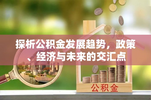 如东探析公积金发展趋势，政策、经济与未来的交汇点