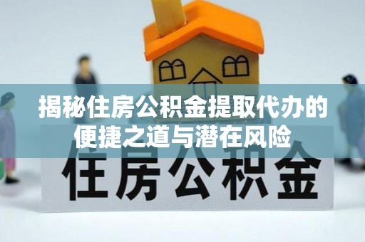 如东揭秘住房公积金提取代办的便捷之道与潜在风险