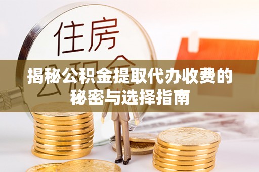 如东揭秘公积金提取代办收费的秘密与选择指南