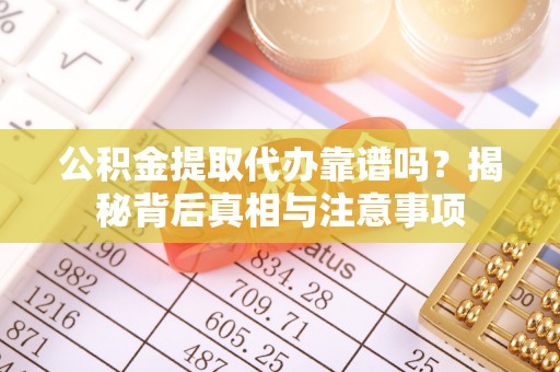 如东公积金提取代办靠谱吗？揭秘背后真相与注意事项