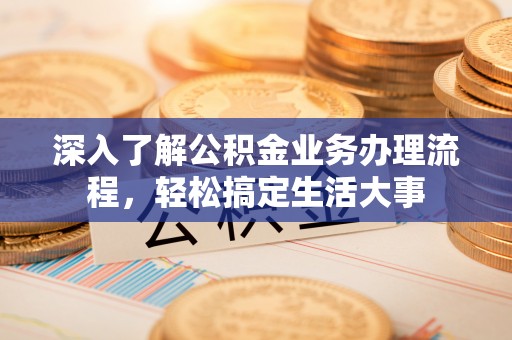 如东深入了解公积金业务办理流程，轻松搞定生活大事