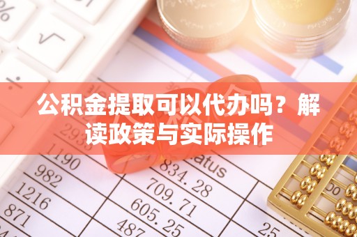 如东公积金提取可以代办吗？解读政策与实际操作