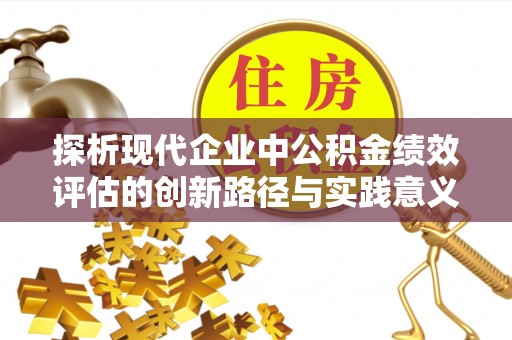 如东探析现代企业中公积金绩效评估的创新路径与实践意义