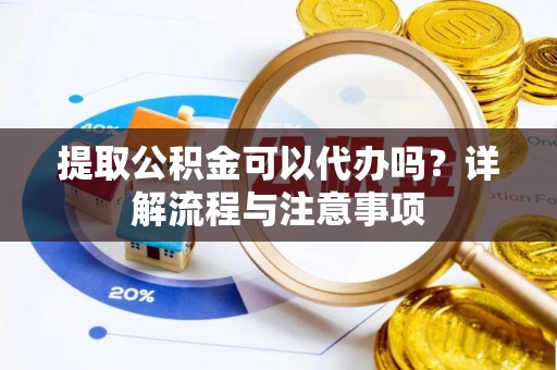 如东提取公积金可以代办吗？详解流程与注意事项