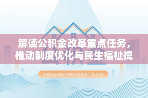 如东解读公积金改革重点任务，推动制度优化与民生福祉提升