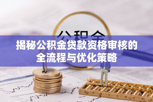 如东揭秘公积金贷款资格审核的全流程与优化策略