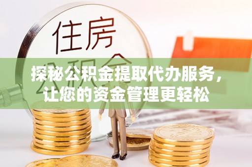 如东探秘公积金提取代办服务，让您的资金管理更轻松