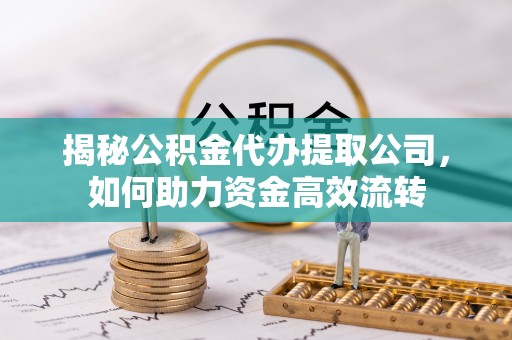 如东揭秘公积金代办提取公司，如何助力资金高效流转