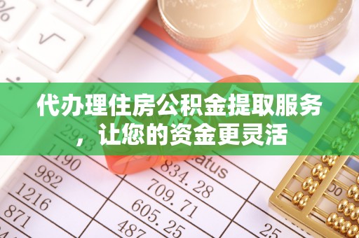 如东代办理住房公积金提取服务，让您的资金更灵活