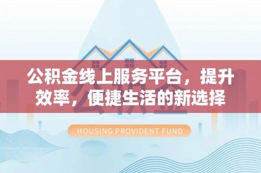 如东公积金线上服务平台，提升效率，便捷生活的新选择