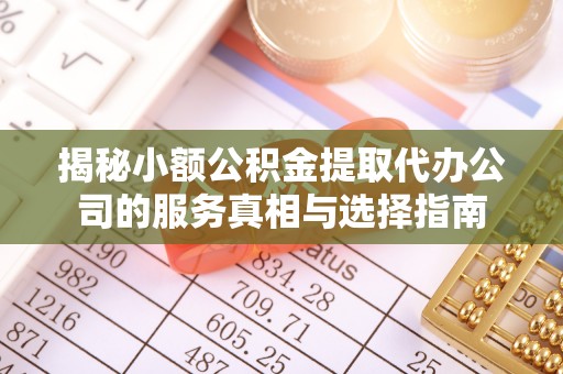 如东揭秘小额公积金提取代办公司的服务真相与选择指南