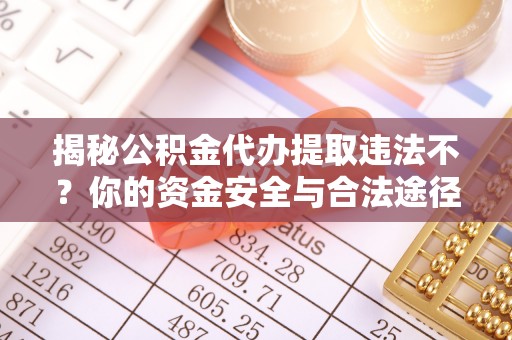 如东揭秘公积金代办提取违法不？你的资金安全与合法途径解析