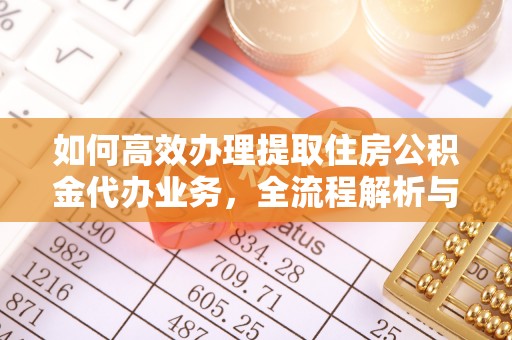 如东如何高效办理提取住房公积金代办业务，全流程解析与实用建议
