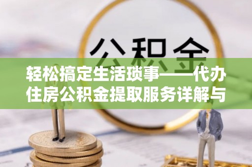 如东轻松搞定生活琐事——代办住房公积金提取服务详解与实用指南