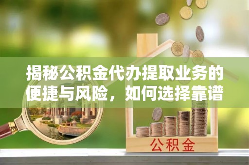 如东揭秘公积金代办提取业务的便捷与风险，如何选择靠谱服务？