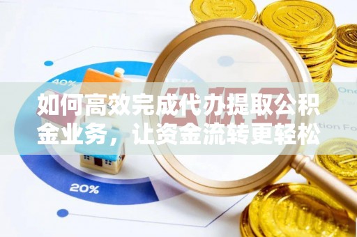 如东如何高效完成代办提取公积金业务，让资金流转更轻松
