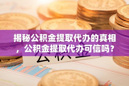如东揭秘公积金提取代办的真相，公积金提取代办可信吗？