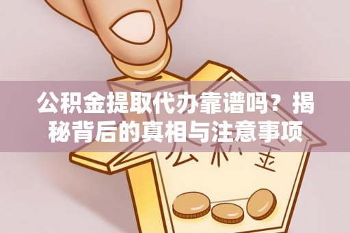 如东公积金提取代办靠谱吗？揭秘背后的真相与注意事项