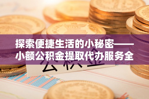 如东探索便捷生活的小秘密——小额公积金提取代办服务全解析