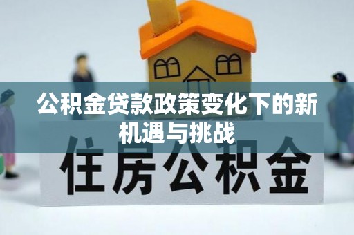 如东公积金贷款政策变化下的新机遇与挑战