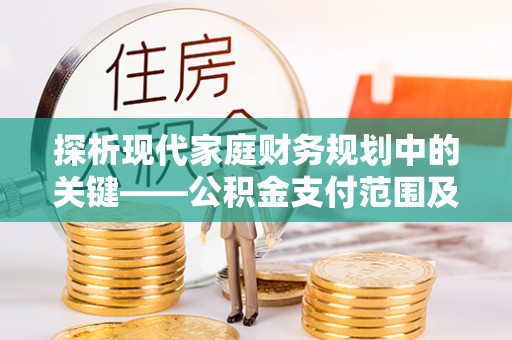 如东探析现代家庭财务规划中的关键——公积金支付范围及其影响