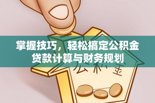 如东掌握技巧，轻松搞定公积金贷款计算与财务规划