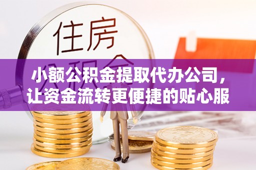 如东小额公积金提取代办公司，让资金流转更便捷的贴心服务