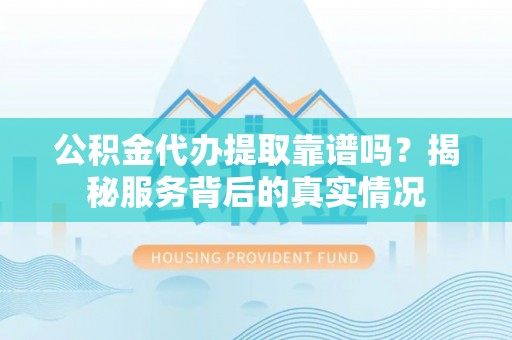 如东公积金代办提取靠谱吗？揭秘服务背后的真实情况