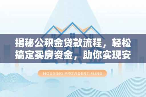 如东揭秘公积金贷款流程，轻松搞定买房资金，助你实现安居梦想