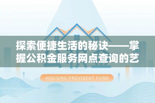 如东探索便捷生活的秘诀——掌握公积金服务网点查询的艺术