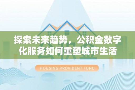 如东探索未来趋势，公积金数字化服务如何重塑城市生活