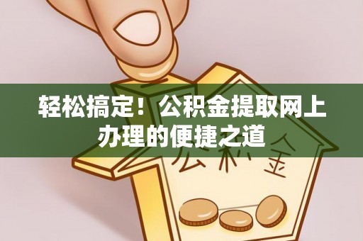 如东轻松搞定！公积金提取网上办理的便捷之道