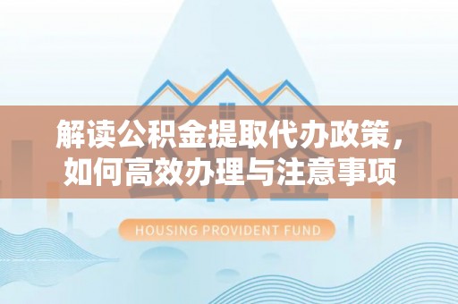 如东解读公积金提取代办政策，如何高效办理与注意事项