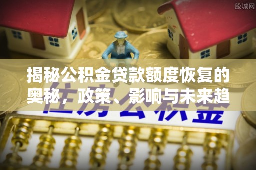 如东揭秘公积金贷款额度恢复的奥秘，政策、影响与未来趋势