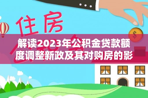 如东解读2023年公积金贷款额度调整新政及其对购房的影响