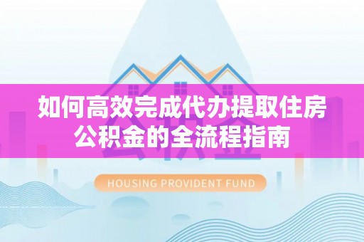如东如何高效完成代办提取住房公积金的全流程指南