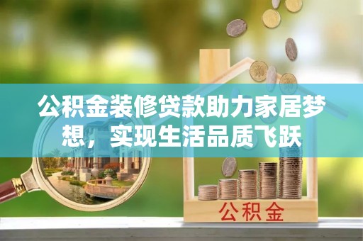 如东公积金装修贷款助力家居梦想，实现生活品质飞跃