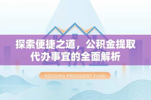 如东探索便捷之道，公积金提取代办事宜的全面解析