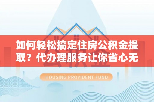 如东如何轻松搞定住房公积金提取？代办理服务让你省心无忧