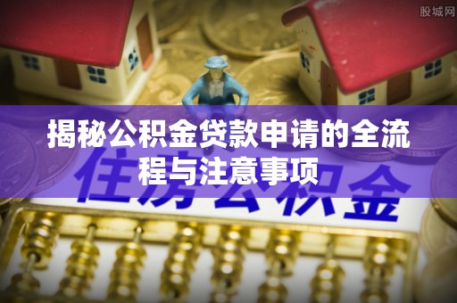 如东揭秘公积金贷款申请的全流程与注意事项