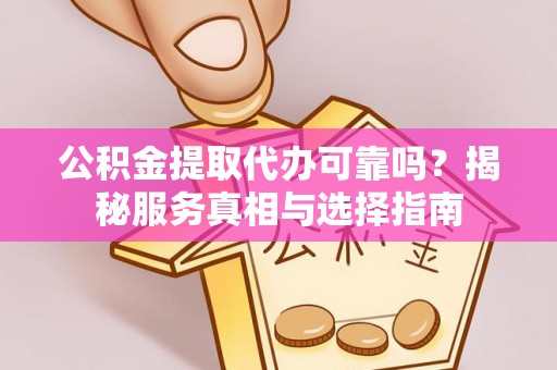 如东公积金提取代办可靠吗？揭秘服务真相与选择指南