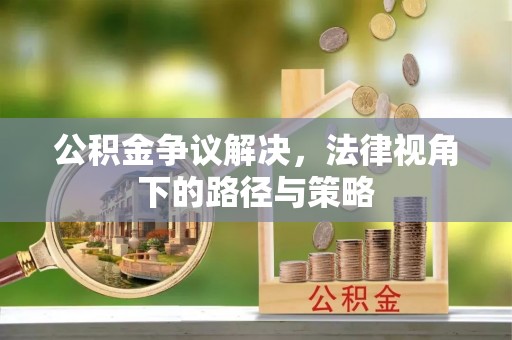 如东公积金争议解决，法律视角下的路径与策略