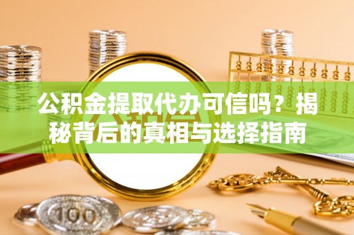 如东公积金提取代办可信吗？揭秘背后的真相与选择指南