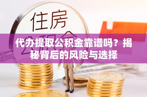 如东代办提取公积金靠谱吗？揭秘背后的风险与选择