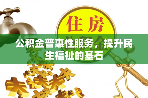 如东公积金普惠性服务，提升民生福祉的基石