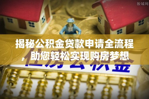 如东揭秘公积金贷款申请全流程，助您轻松实现购房梦想