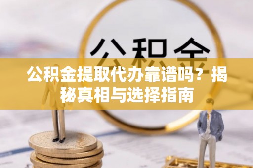 如东公积金提取代办靠谱吗？揭秘真相与选择指南