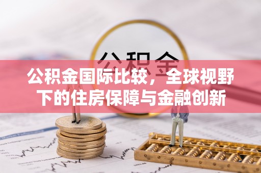 如东公积金国际比较，全球视野下的住房保障与金融创新