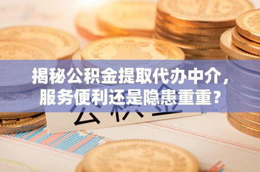 如东揭秘公积金提取代办中介，服务便利还是隐患重重？